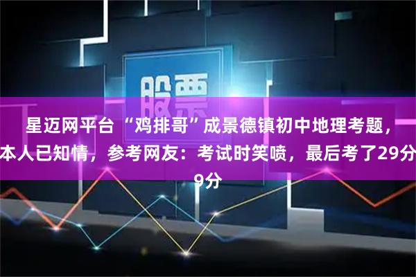 星迈网平台 “鸡排哥”成景德镇初中地理考题，本人已知情，参考网友：考试时笑喷，最后考了29分