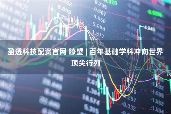 盈透科技配资官网 瞭望 | 百年基础学科冲向世界顶尖行列