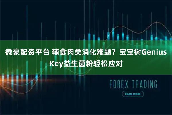 微豪配资平台 辅食肉类消化难题？宝宝树GeniusKey益生菌粉轻松应对