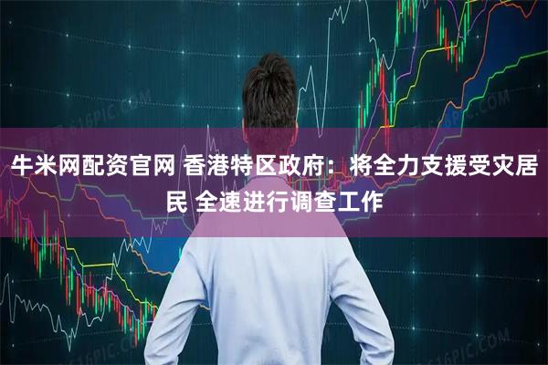 牛米网配资官网 香港特区政府：将全力支援受灾居民 全速进行调查工作