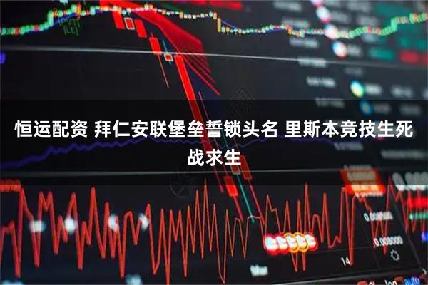恒运配资 拜仁安联堡垒誓锁头名 里斯本竞技生死战求生