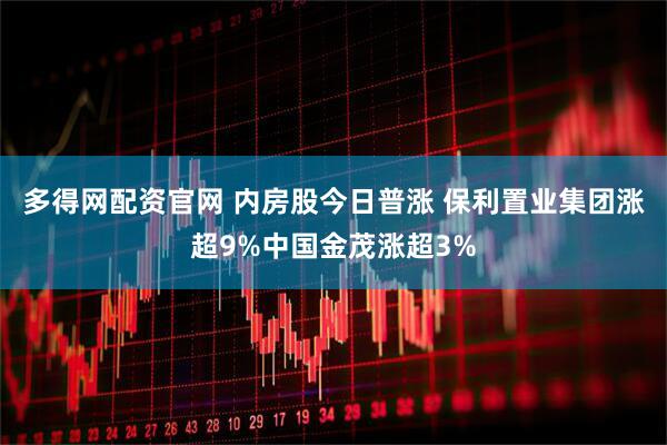 多得网配资官网 内房股今日普涨 保利置业集团涨超9%中国金茂涨超3%