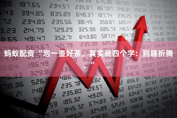 蚂蚁配资 “泡一壶好茶，其实就四个字：别瞎折腾。”